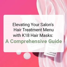 Elevating Your Salon's Hair Treatment Menu with K18 Hair Masks: A Comprehensive Guide