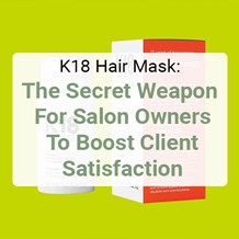 K18 Hair Mask: The Secret Weapon for Salon Owners to Boost Client Satisfaction
