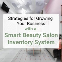 Strategies for Growing Your Business with a Smart Beauty Salon Inventory System