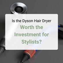 Is the Dyson Hair Dryer Worth the Investment for Stylists?